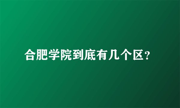 合肥学院到底有几个区？