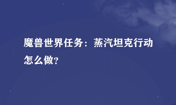 魔兽世界任务：蒸汽坦克行动怎么做？