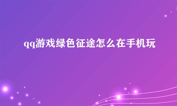 qq游戏绿色征途怎么在手机玩