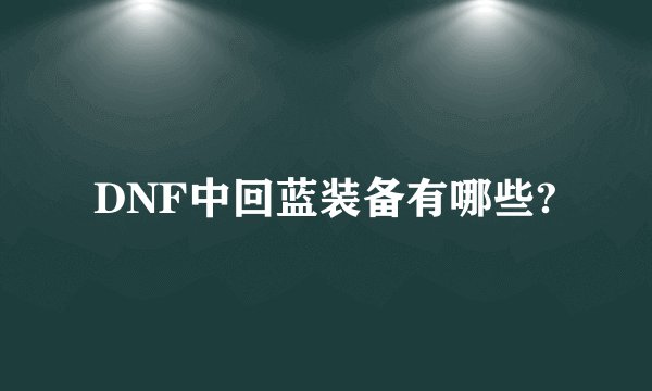 DNF中回蓝装备有哪些?