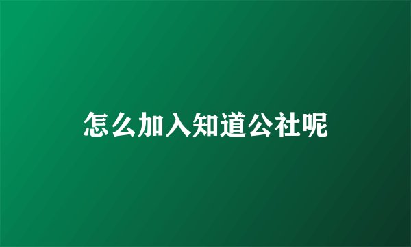 怎么加入知道公社呢