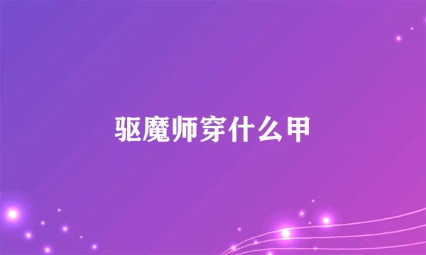 驱魔师穿什么甲