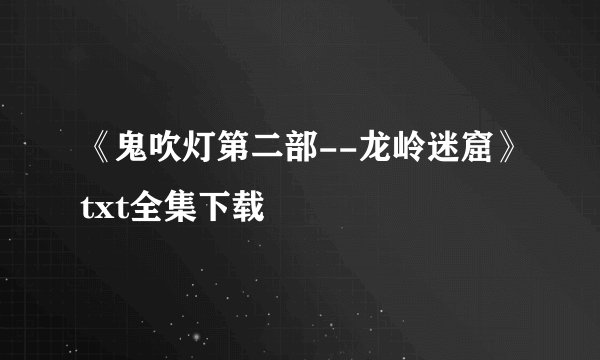 《鬼吹灯第二部--龙岭迷窟》txt全集下载