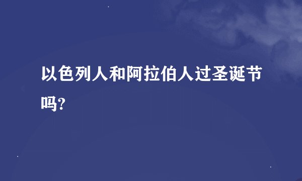 以色列人和阿拉伯人过圣诞节吗?