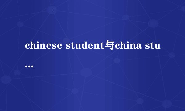chinese student与china student的区别?