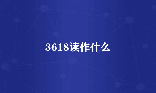 3618读作什么