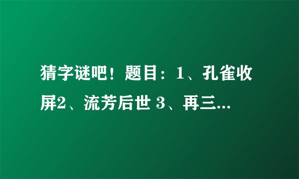 猜字谜吧！题目：1、孔雀收屏2、流芳后世 3、再三谦让4章句不佳5轻骑飞跃（以上均打三国人名各一位