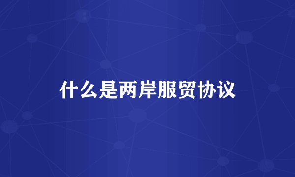 什么是两岸服贸协议