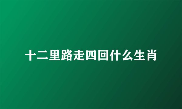 十二里路走四回什么生肖
