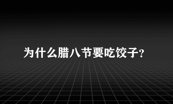 为什么腊八节要吃饺子？