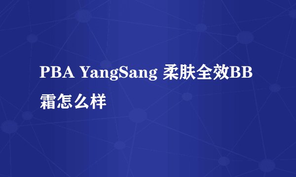PBA YangSang 柔肤全效BB霜怎么样