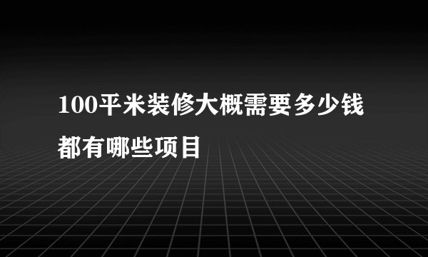100平米装修大概需要多少钱都有哪些项目