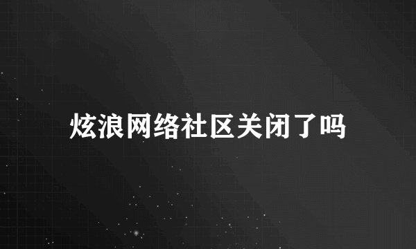 炫浪网络社区关闭了吗