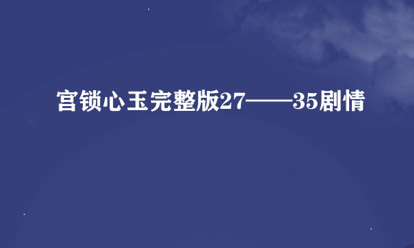 宫锁心玉完整版27——35剧情