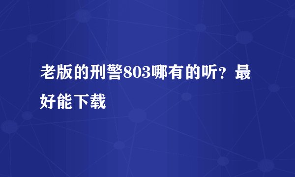 老版的刑警803哪有的听？最好能下载
