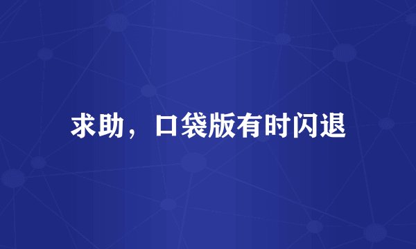 求助，口袋版有时闪退