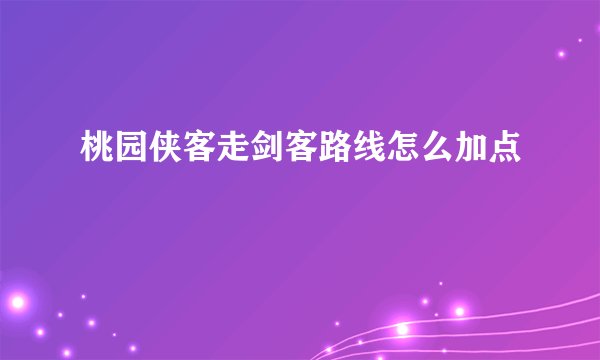 桃园侠客走剑客路线怎么加点