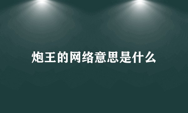 炮王的网络意思是什么
