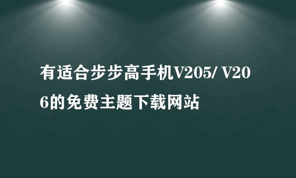有适合步步高手机V205/ V206的免费主题下载网站
