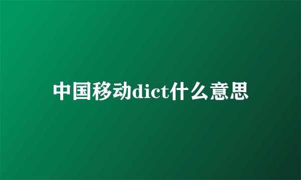 中国移动dict什么意思