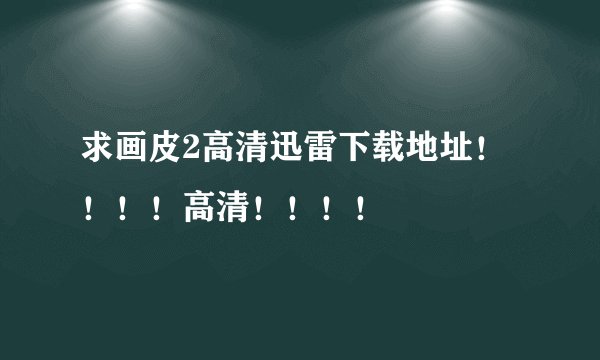 求画皮2高清迅雷下载地址！！！！高清！！！！