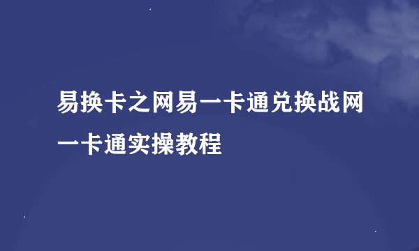 易换卡之网易一卡通兑换战网一卡通实操教程