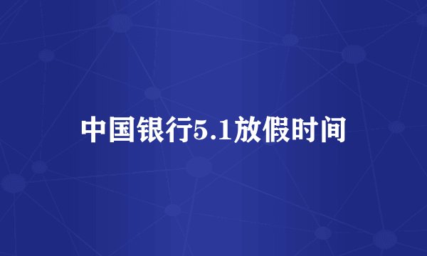 中国银行5.1放假时间
