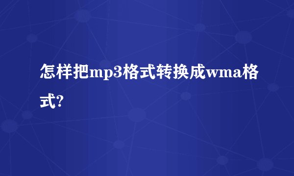 怎样把mp3格式转换成wma格式?