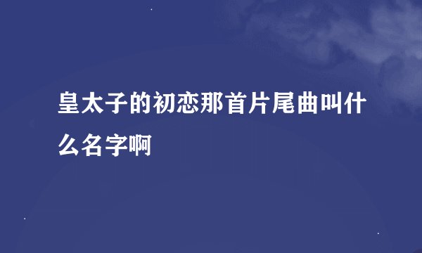 皇太子的初恋那首片尾曲叫什么名字啊