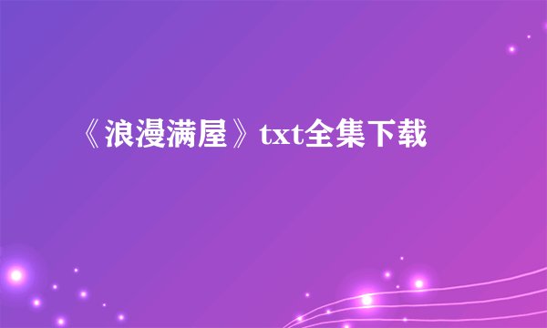 《浪漫满屋》txt全集下载