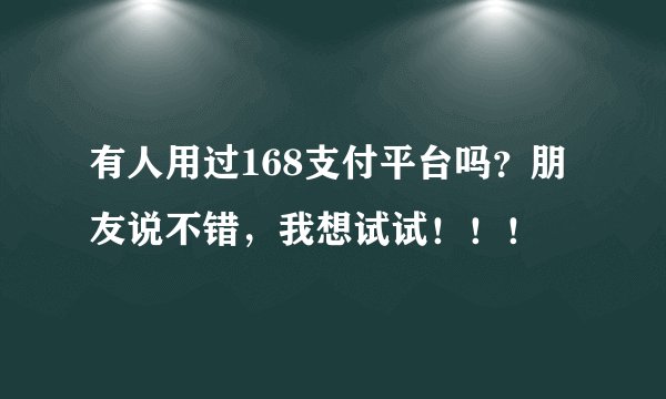 有人用过168支付平台吗？朋友说不错，我想试试！！！