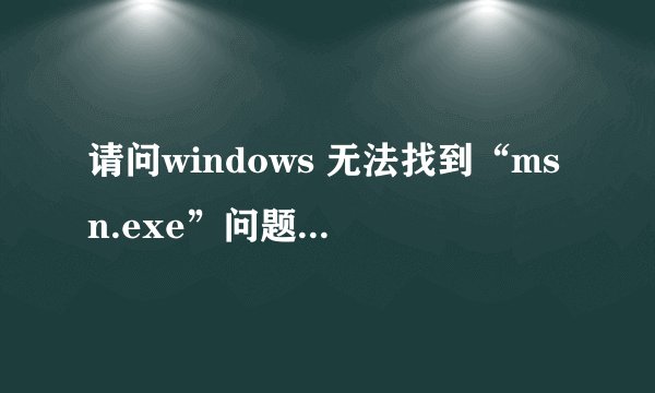 请问windows 无法找到“msn.exe”问题怎么解决呢？