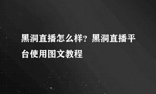 黑洞直播怎么样？黑洞直播平台使用图文教程