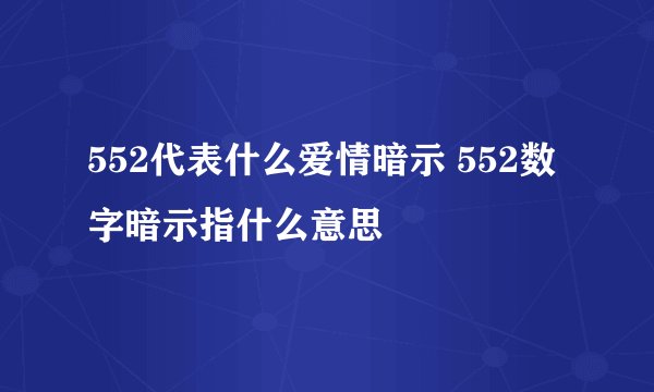 552代表什么爱情暗示 552数字暗示指什么意思