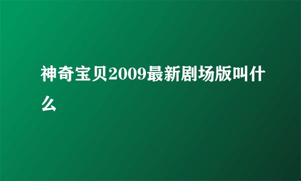 神奇宝贝2009最新剧场版叫什么