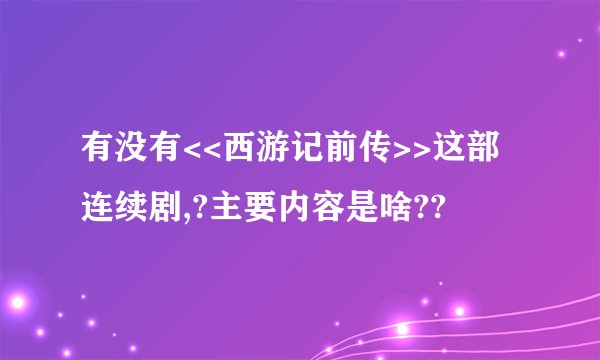 有没有<<西游记前传>>这部连续剧,?主要内容是啥??