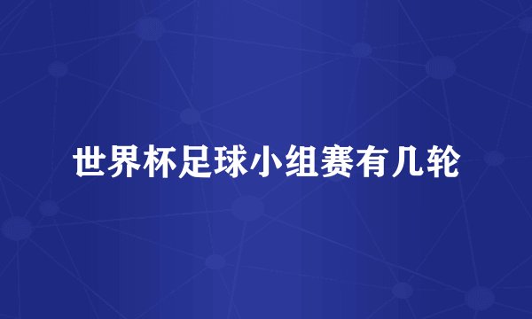 世界杯足球小组赛有几轮