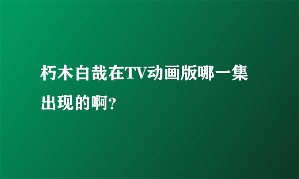 朽木白哉在TV动画版哪一集出现的啊？