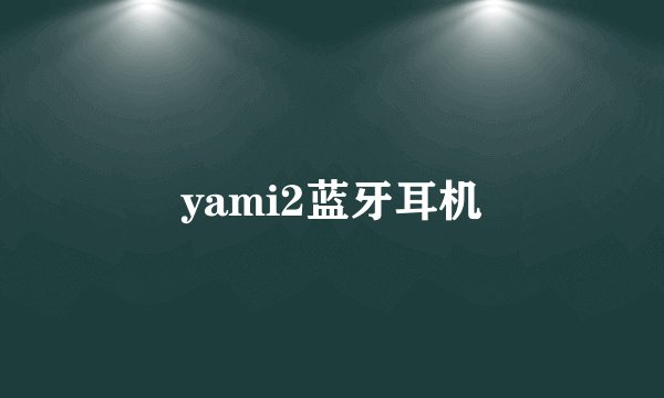 yami2蓝牙耳机