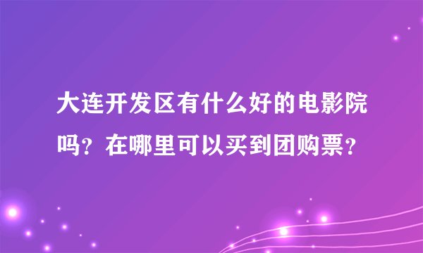 大连开发区有什么好的电影院吗？在哪里可以买到团购票？