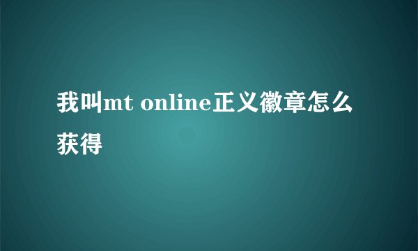 我叫mt online正义徽章怎么获得