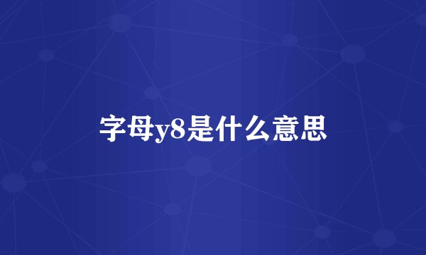 字母y8是什么意思