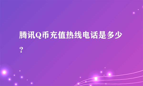 腾讯Q币充值热线电话是多少？