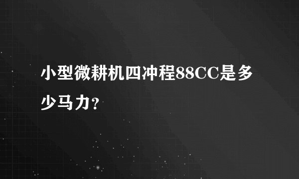 小型微耕机四冲程88CC是多少马力？