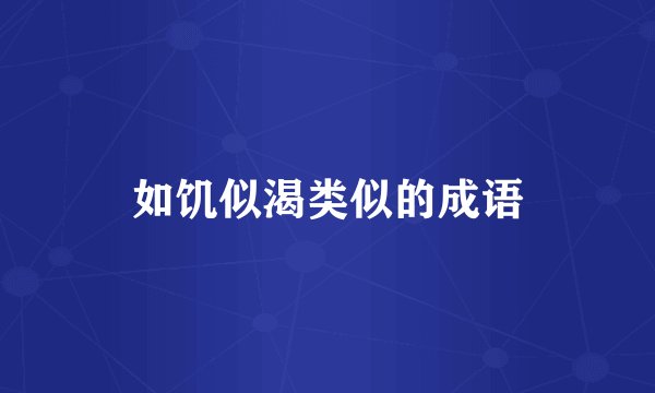 如饥似渴类似的成语