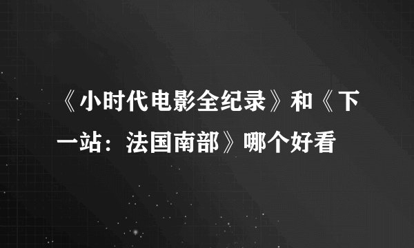 《小时代电影全纪录》和《下一站：法国南部》哪个好看