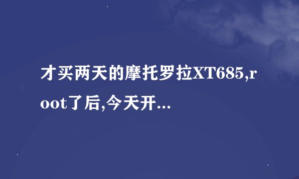 才买两天的摩托罗拉XT685,root了后,今天开机黑屏了,取下电池重新开机又好了,请问
