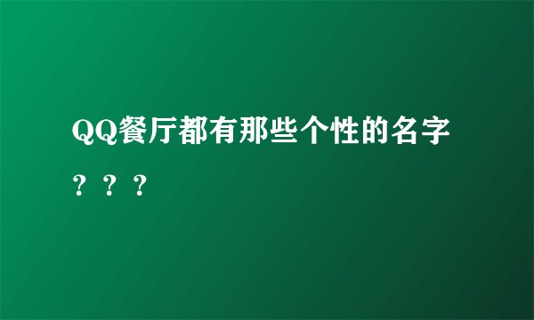 QQ餐厅都有那些个性的名字？？？