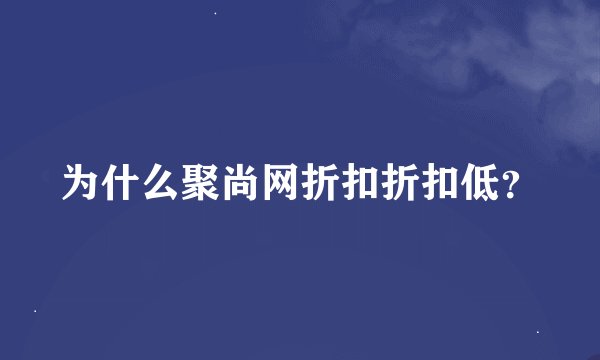 为什么聚尚网折扣折扣低？