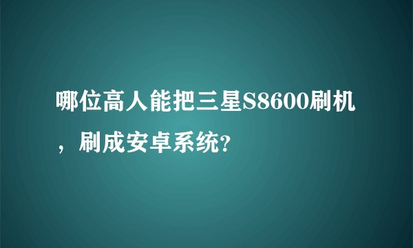 哪位高人能把三星S8600刷机，刷成安卓系统？